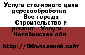 Услуги столярного цеха (деревообработка) - Все города Строительство и ремонт » Услуги   . Челябинская обл.